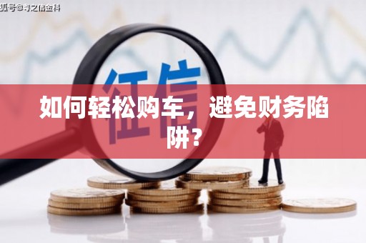 合阳如何轻松购车，避免财务陷阱？