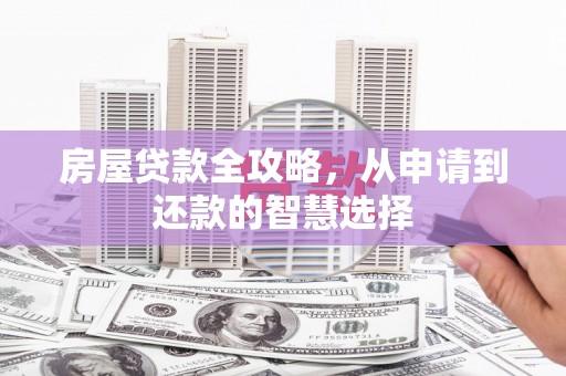合阳房屋贷款全攻略，从申请到还款的智慧选择