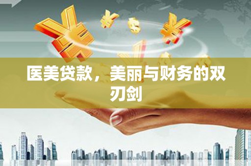合阳医美贷款，美丽与财务的双刃剑