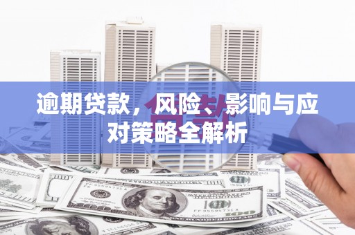 合阳逾期贷款，风险、影响与应对策略全解析