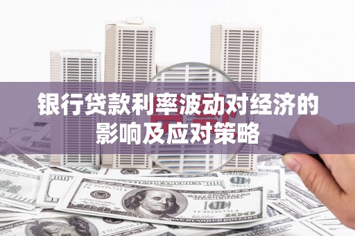 合阳银行贷款利率波动对经济的影响及应对策略
