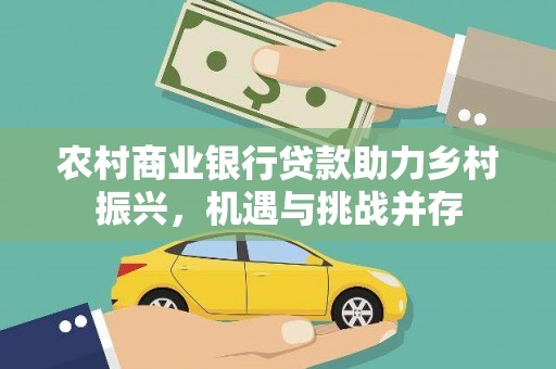 合阳农村商业银行贷款助力乡村振兴，机遇与挑战并存