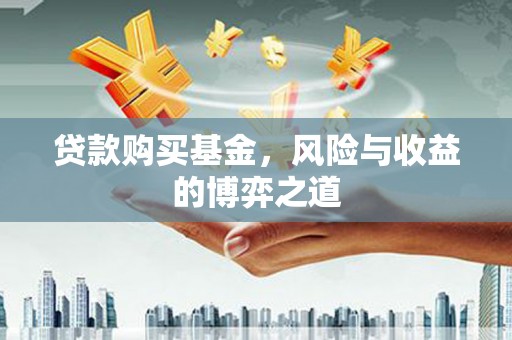 合阳贷款购买基金，风险与收益的博弈之道