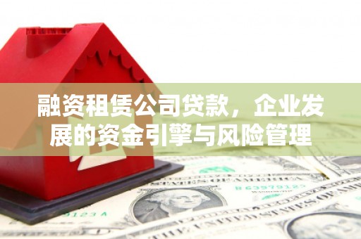 合阳融资租赁公司贷款，企业发展的资金引擎与风险管理