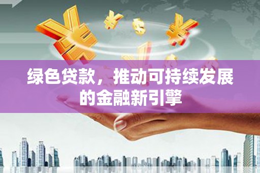 合阳绿色贷款，推动可持续发展的金融新引擎