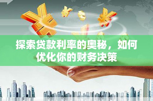 合阳探索贷款利率的奥秘，如何优化你的财务决策