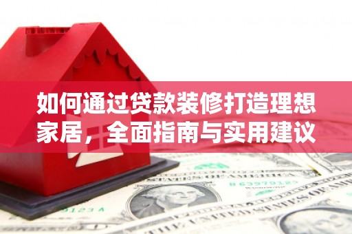 合阳如何通过贷款装修打造理想家居，全面指南与实用建议