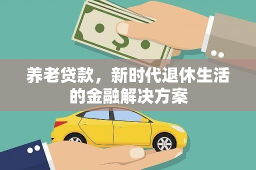 合阳养老贷款，新时代退休生活的金融解决方案
