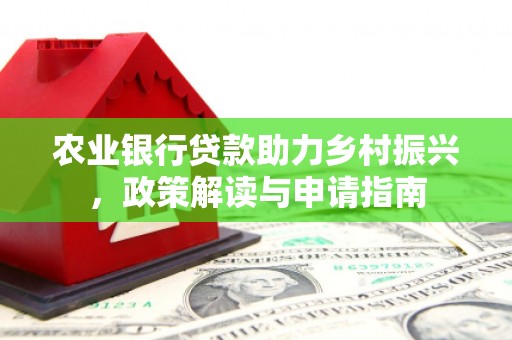 合阳农业银行贷款助力乡村振兴，政策解读与申请指南