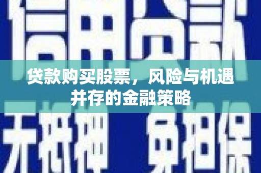 合阳贷款购买股票，风险与机遇并存的金融策略