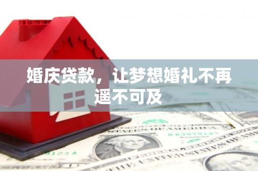 合阳婚庆贷款，让梦想婚礼不再遥不可及