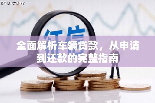 合阳全面解析车辆贷款，从申请到还款的完整指南