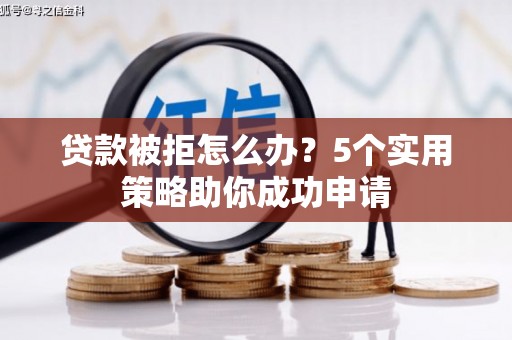 合阳贷款被拒怎么办？5个实用策略助你成功申请