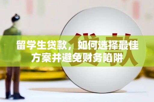 合阳留学生贷款，如何选择最佳方案并避免财务陷阱