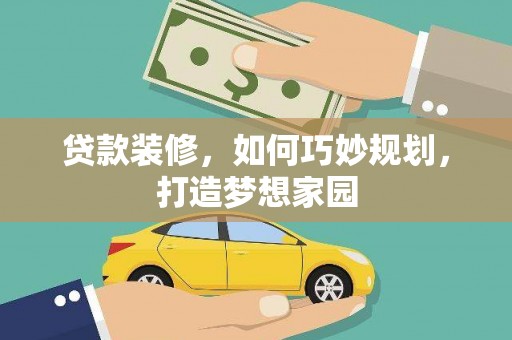 合阳贷款装修，如何巧妙规划，打造梦想家园