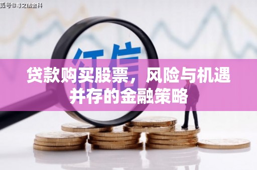 合阳贷款购买股票，风险与机遇并存的金融策略