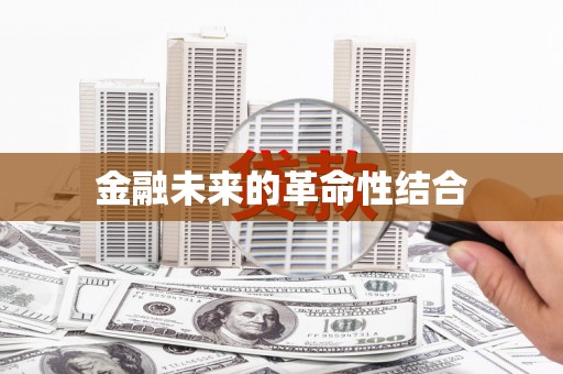 合阳金融未来的革命性结合