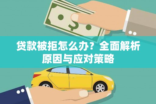 合阳贷款被拒怎么办？全面解析原因与应对策略