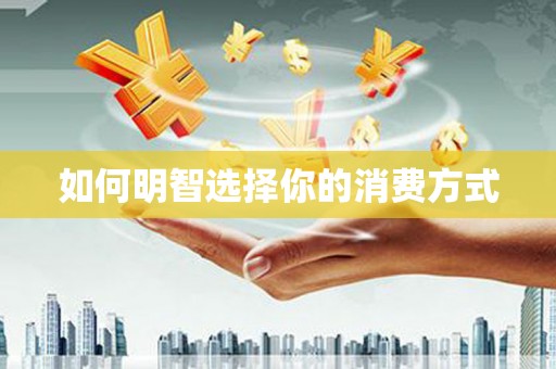 合阳如何明智选择你的消费方式