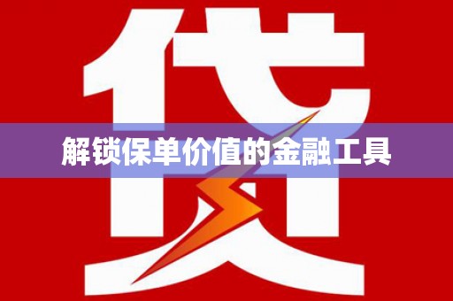 合阳解锁保单价值的金融工具