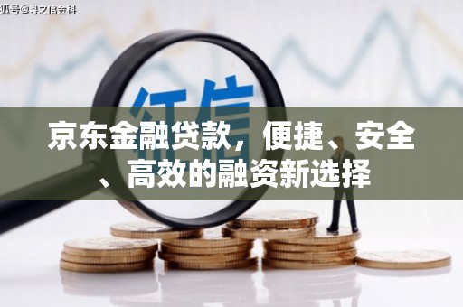 合阳京东金融贷款，便捷、安全、高效的融资新选择