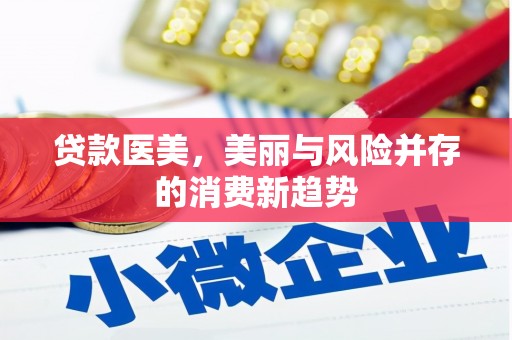 合阳贷款医美，美丽与风险并存的消费新趋势