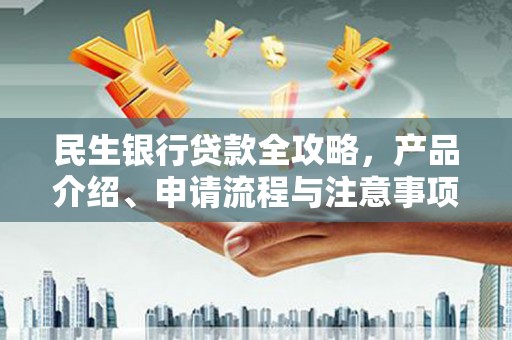 合阳民生银行贷款全攻略，产品介绍、申请流程与注意事项