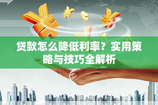 合阳贷款怎么降低利率？实用策略与技巧全解析